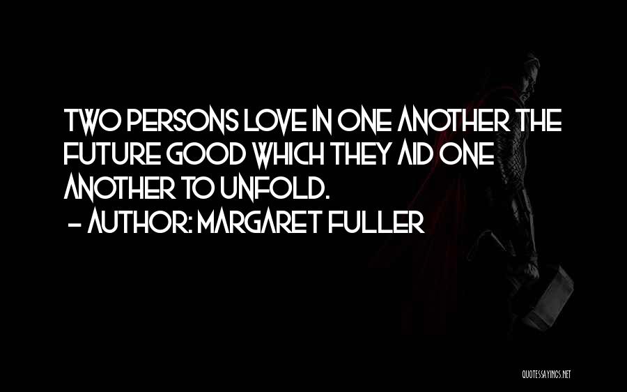 Margaret Fuller Quotes: Two Persons Love In One Another The Future Good Which They Aid One Another To Unfold.