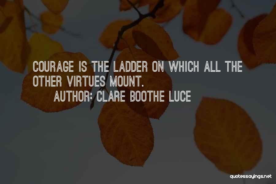 Clare Boothe Luce Quotes: Courage Is The Ladder On Which All The Other Virtues Mount.