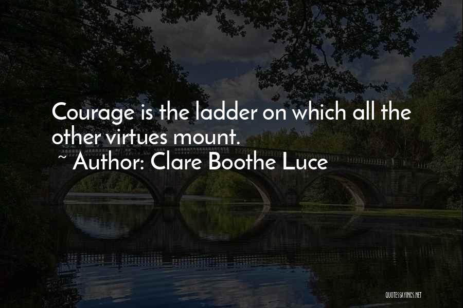 Clare Boothe Luce Quotes: Courage Is The Ladder On Which All The Other Virtues Mount.