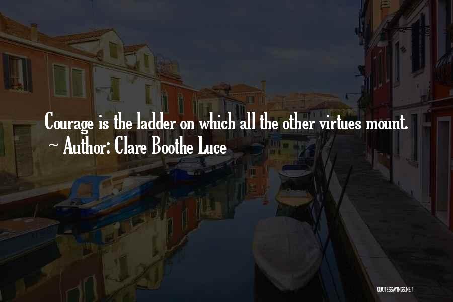 Clare Boothe Luce Quotes: Courage Is The Ladder On Which All The Other Virtues Mount.