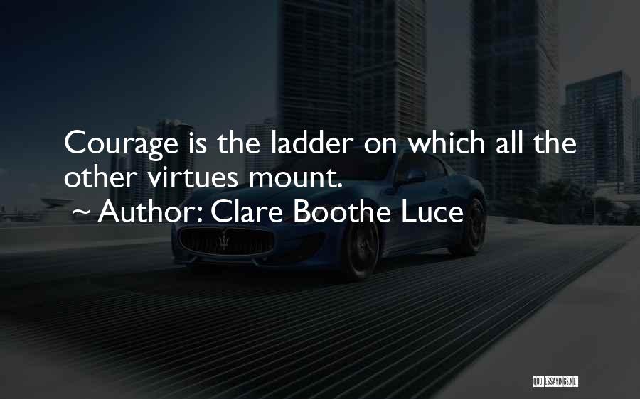 Clare Boothe Luce Quotes: Courage Is The Ladder On Which All The Other Virtues Mount.