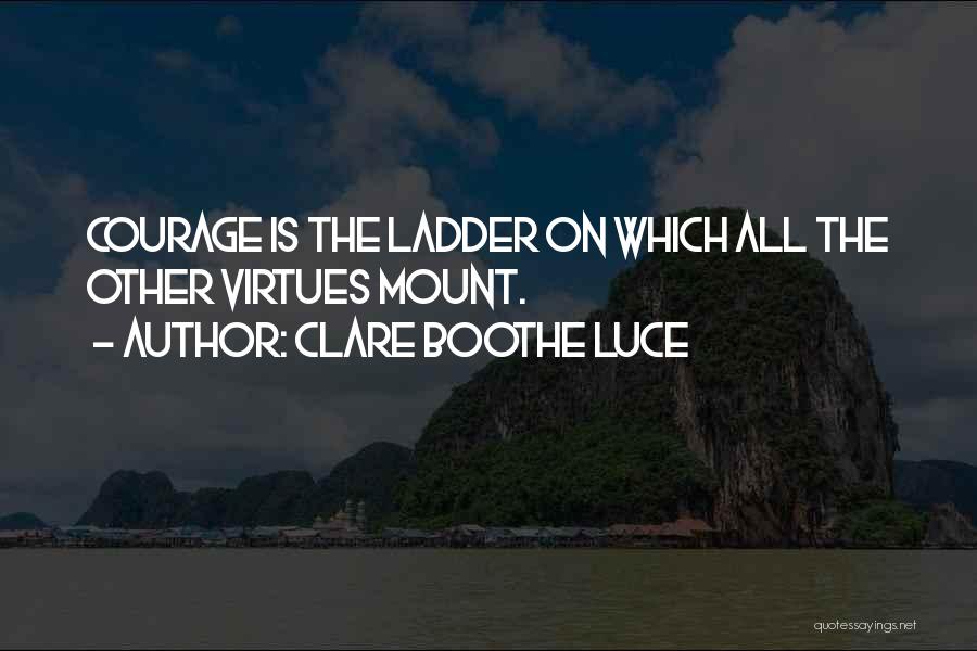 Clare Boothe Luce Quotes: Courage Is The Ladder On Which All The Other Virtues Mount.