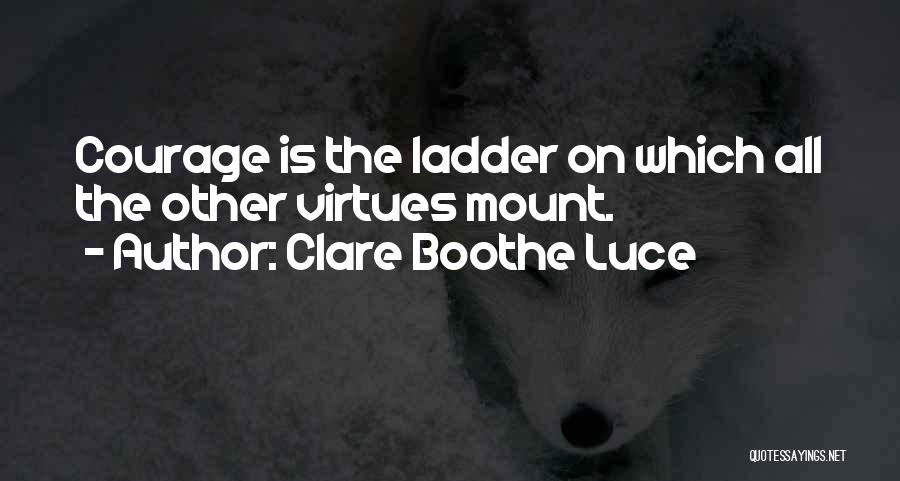 Clare Boothe Luce Quotes: Courage Is The Ladder On Which All The Other Virtues Mount.