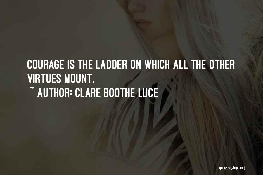 Clare Boothe Luce Quotes: Courage Is The Ladder On Which All The Other Virtues Mount.