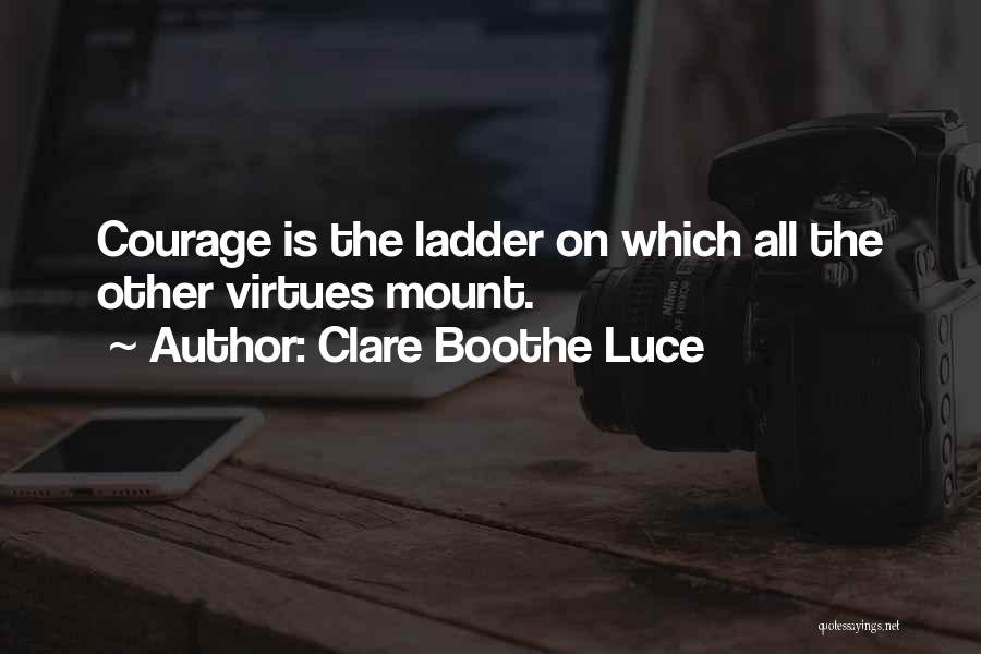 Clare Boothe Luce Quotes: Courage Is The Ladder On Which All The Other Virtues Mount.