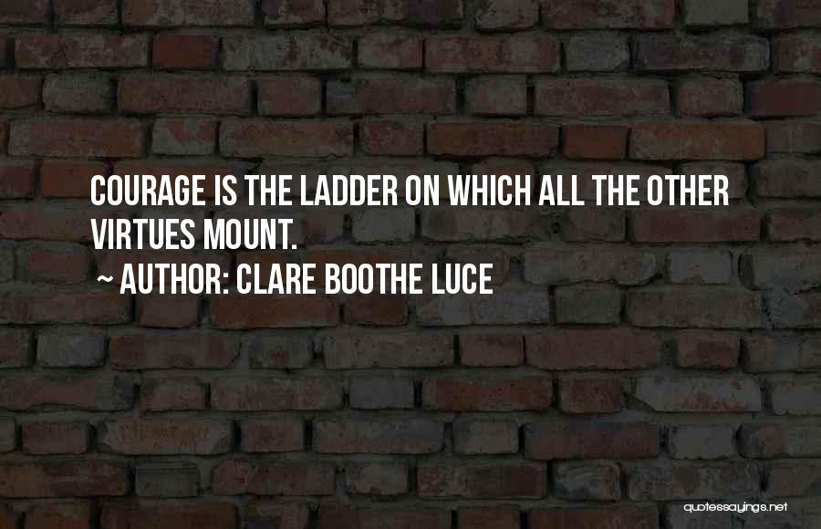 Clare Boothe Luce Quotes: Courage Is The Ladder On Which All The Other Virtues Mount.