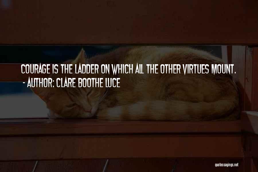 Clare Boothe Luce Quotes: Courage Is The Ladder On Which All The Other Virtues Mount.