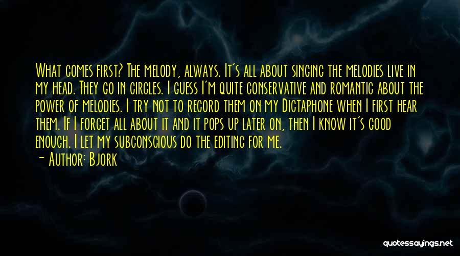 Bjork Quotes: What Comes First? The Melody, Always. It's All About Singing The Melodies Live In My Head. They Go In Circles.