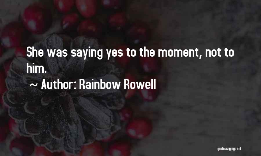Rainbow Rowell Quotes: She Was Saying Yes To The Moment, Not To Him.