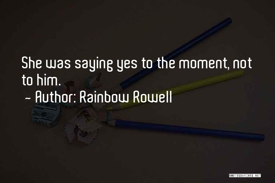 Rainbow Rowell Quotes: She Was Saying Yes To The Moment, Not To Him.