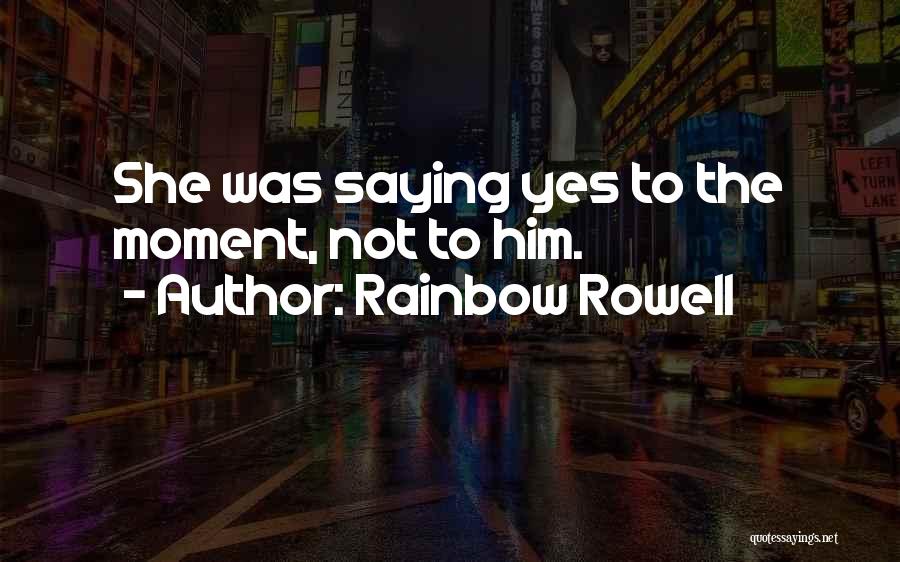 Rainbow Rowell Quotes: She Was Saying Yes To The Moment, Not To Him.