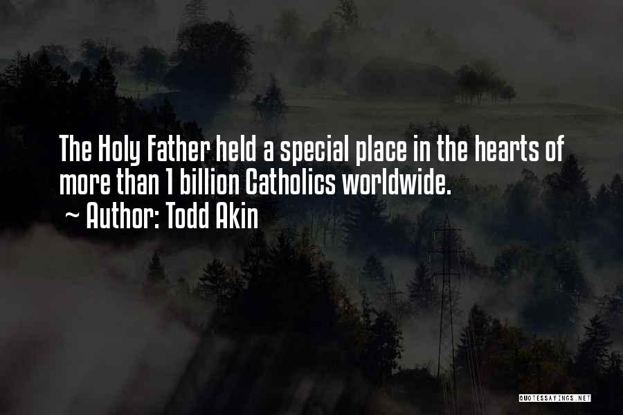 Todd Akin Quotes: The Holy Father Held A Special Place In The Hearts Of More Than 1 Billion Catholics Worldwide.
