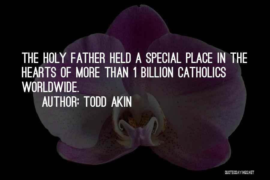 Todd Akin Quotes: The Holy Father Held A Special Place In The Hearts Of More Than 1 Billion Catholics Worldwide.