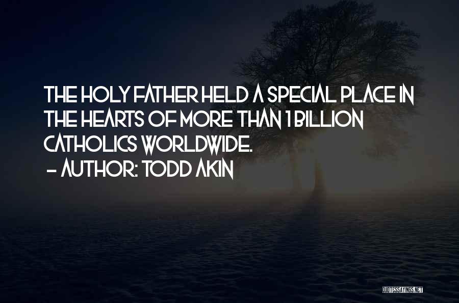 Todd Akin Quotes: The Holy Father Held A Special Place In The Hearts Of More Than 1 Billion Catholics Worldwide.