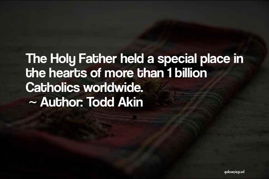 Todd Akin Quotes: The Holy Father Held A Special Place In The Hearts Of More Than 1 Billion Catholics Worldwide.