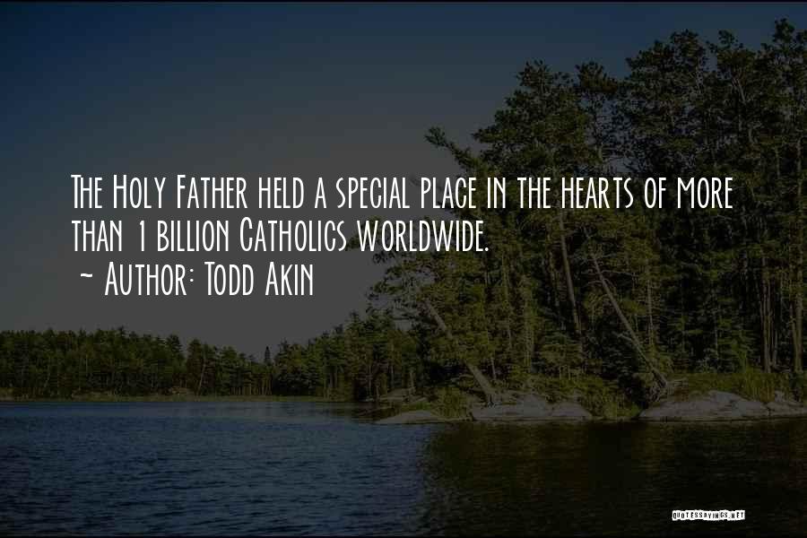 Todd Akin Quotes: The Holy Father Held A Special Place In The Hearts Of More Than 1 Billion Catholics Worldwide.