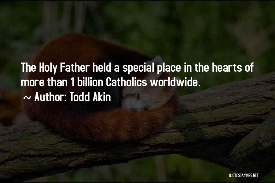 Todd Akin Quotes: The Holy Father Held A Special Place In The Hearts Of More Than 1 Billion Catholics Worldwide.