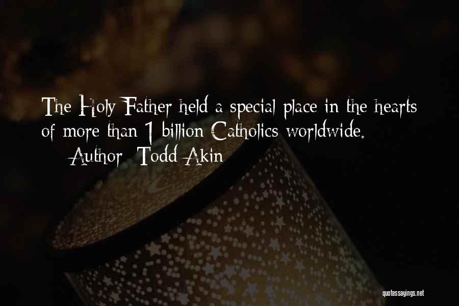 Todd Akin Quotes: The Holy Father Held A Special Place In The Hearts Of More Than 1 Billion Catholics Worldwide.