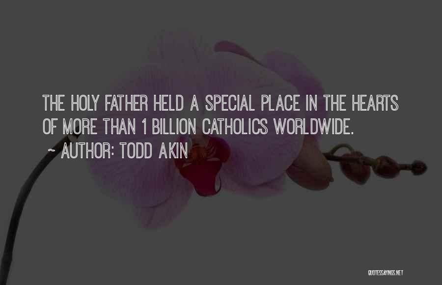 Todd Akin Quotes: The Holy Father Held A Special Place In The Hearts Of More Than 1 Billion Catholics Worldwide.
