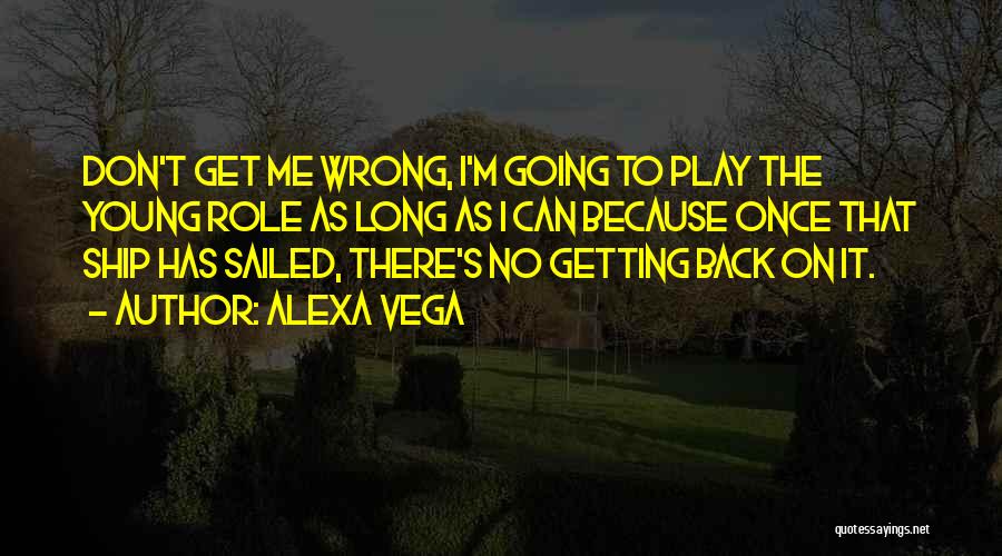 Alexa Vega Quotes: Don't Get Me Wrong, I'm Going To Play The Young Role As Long As I Can Because Once That Ship