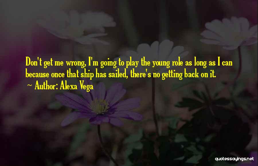 Alexa Vega Quotes: Don't Get Me Wrong, I'm Going To Play The Young Role As Long As I Can Because Once That Ship
