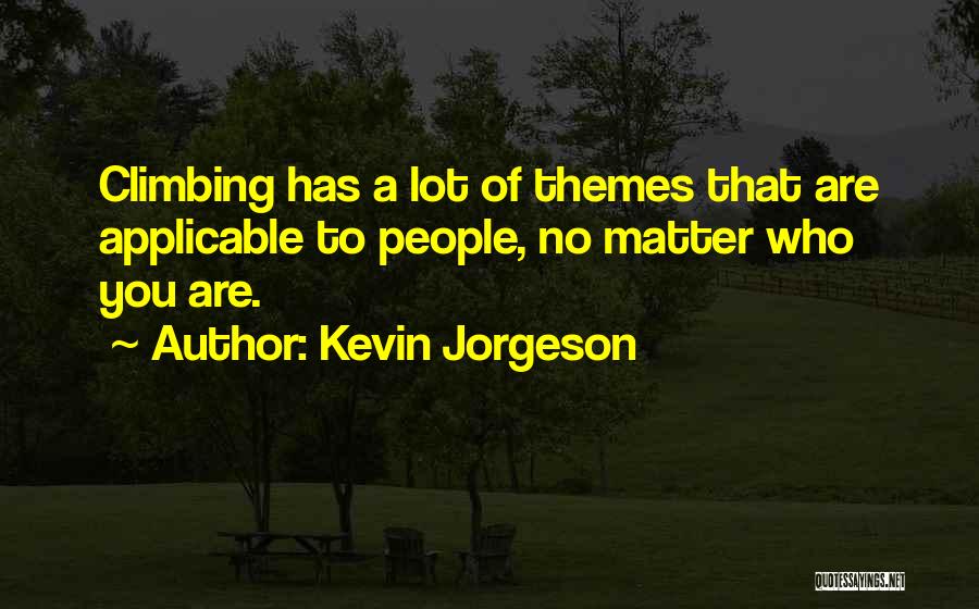 Kevin Jorgeson Quotes: Climbing Has A Lot Of Themes That Are Applicable To People, No Matter Who You Are.
