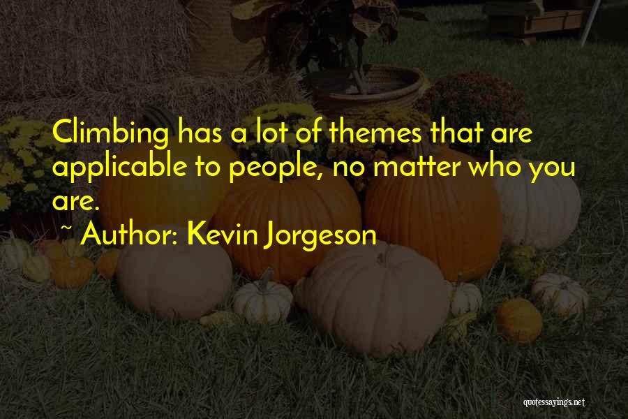 Kevin Jorgeson Quotes: Climbing Has A Lot Of Themes That Are Applicable To People, No Matter Who You Are.