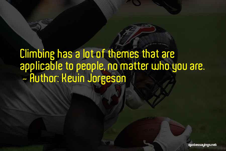 Kevin Jorgeson Quotes: Climbing Has A Lot Of Themes That Are Applicable To People, No Matter Who You Are.