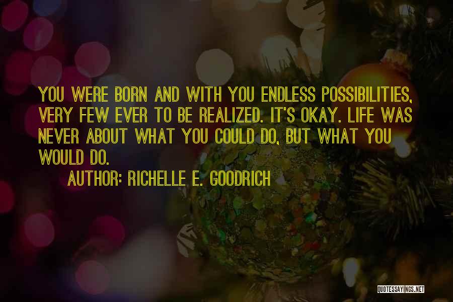 Richelle E. Goodrich Quotes: You Were Born And With You Endless Possibilities, Very Few Ever To Be Realized. It's Okay. Life Was Never About