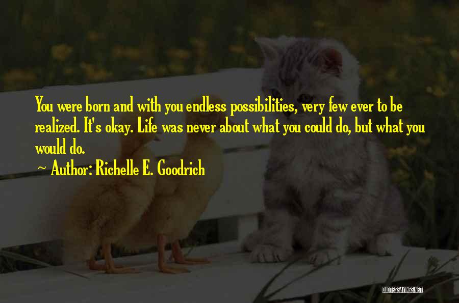 Richelle E. Goodrich Quotes: You Were Born And With You Endless Possibilities, Very Few Ever To Be Realized. It's Okay. Life Was Never About