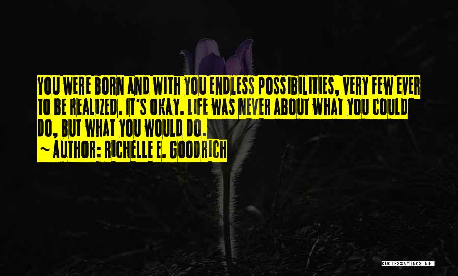 Richelle E. Goodrich Quotes: You Were Born And With You Endless Possibilities, Very Few Ever To Be Realized. It's Okay. Life Was Never About