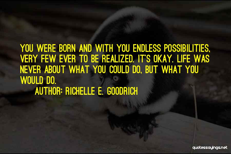 Richelle E. Goodrich Quotes: You Were Born And With You Endless Possibilities, Very Few Ever To Be Realized. It's Okay. Life Was Never About