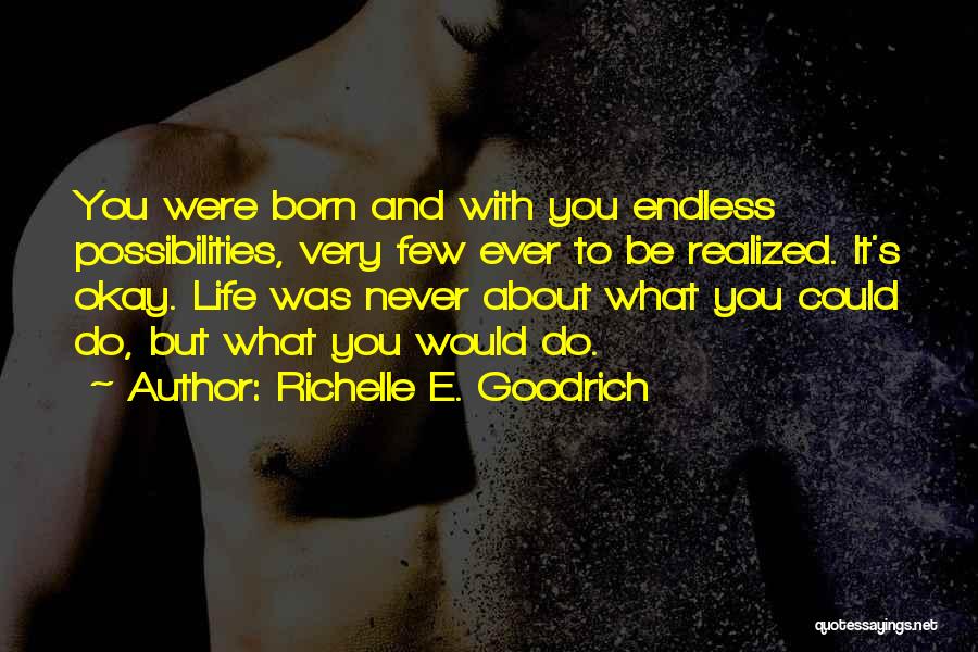 Richelle E. Goodrich Quotes: You Were Born And With You Endless Possibilities, Very Few Ever To Be Realized. It's Okay. Life Was Never About