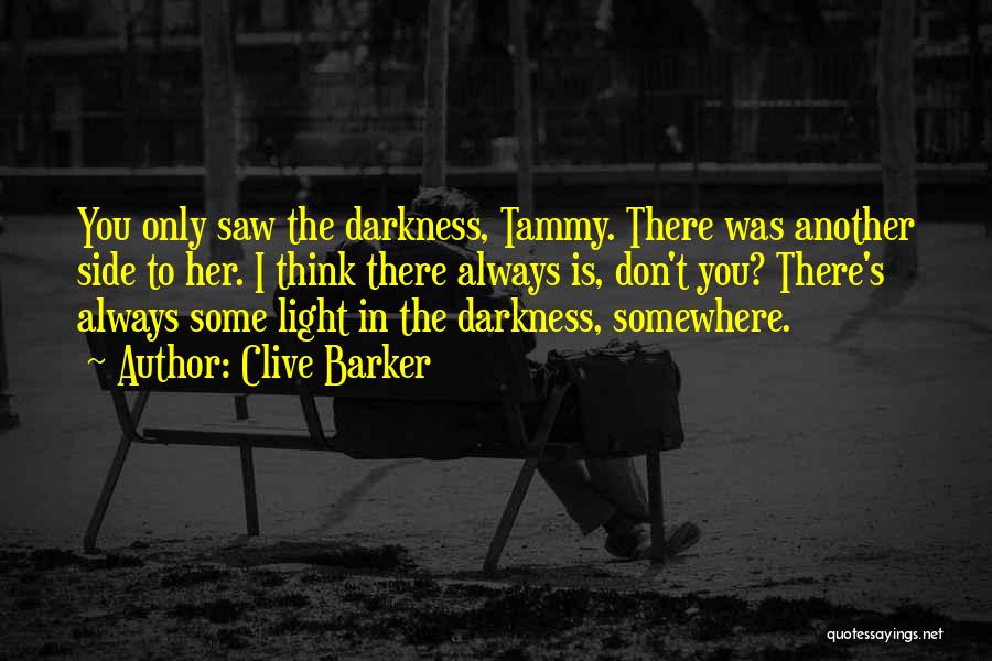 Clive Barker Quotes: You Only Saw The Darkness, Tammy. There Was Another Side To Her. I Think There Always Is, Don't You? There's