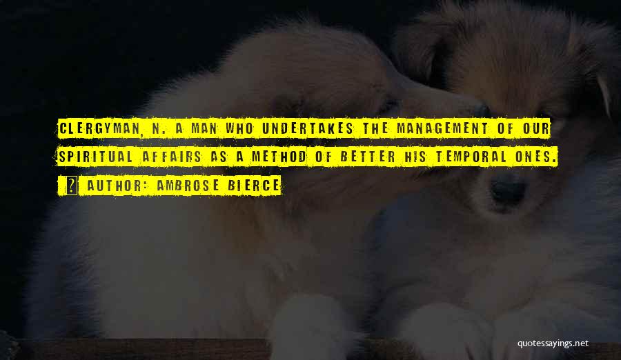 Ambrose Bierce Quotes: Clergyman, N. A Man Who Undertakes The Management Of Our Spiritual Affairs As A Method Of Better His Temporal Ones.