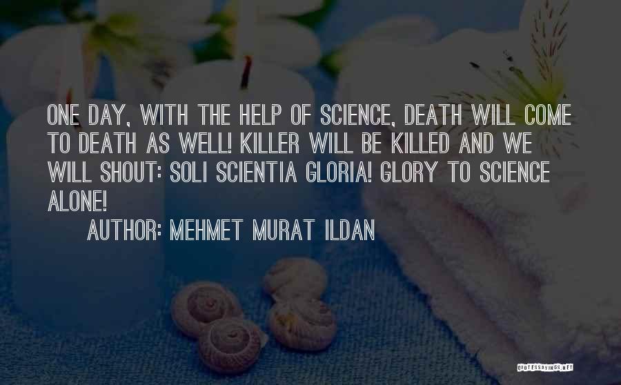 Mehmet Murat Ildan Quotes: One Day, With The Help Of Science, Death Will Come To Death As Well! Killer Will Be Killed And We