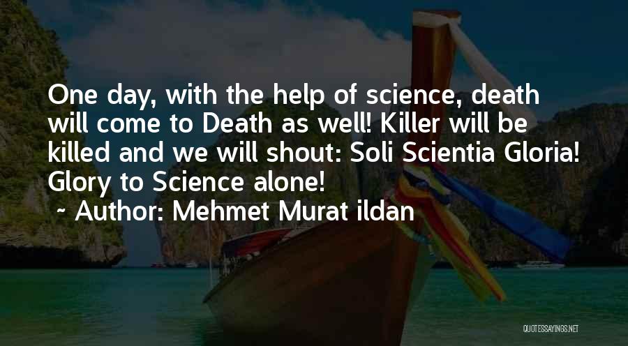 Mehmet Murat Ildan Quotes: One Day, With The Help Of Science, Death Will Come To Death As Well! Killer Will Be Killed And We