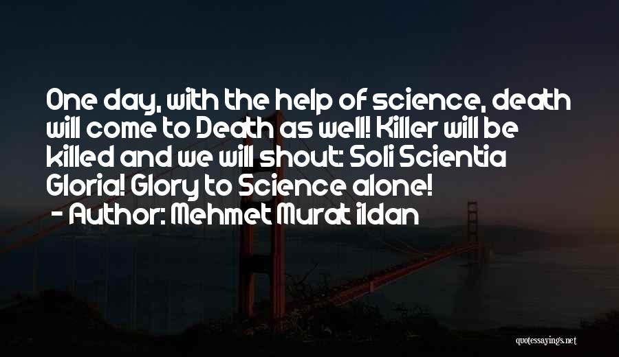 Mehmet Murat Ildan Quotes: One Day, With The Help Of Science, Death Will Come To Death As Well! Killer Will Be Killed And We