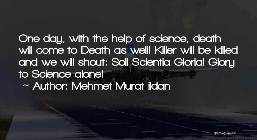 Mehmet Murat Ildan Quotes: One Day, With The Help Of Science, Death Will Come To Death As Well! Killer Will Be Killed And We