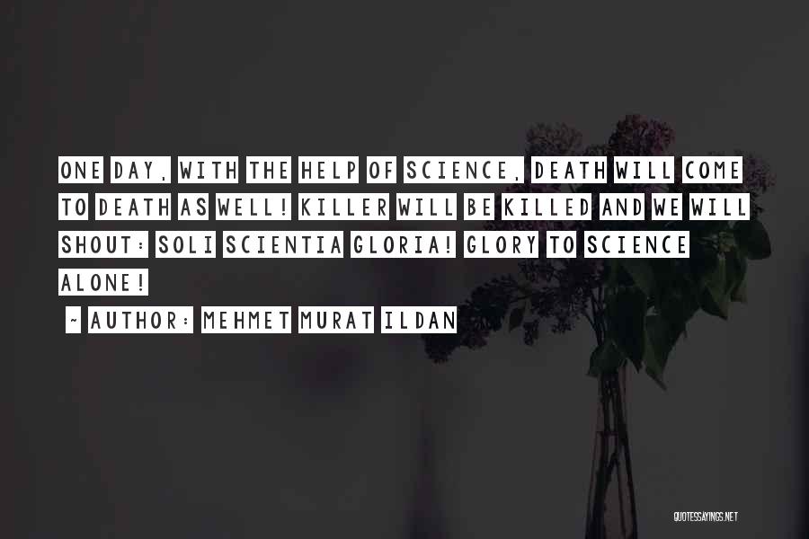 Mehmet Murat Ildan Quotes: One Day, With The Help Of Science, Death Will Come To Death As Well! Killer Will Be Killed And We