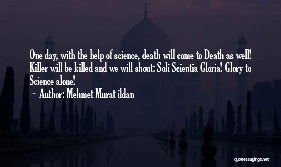 Mehmet Murat Ildan Quotes: One Day, With The Help Of Science, Death Will Come To Death As Well! Killer Will Be Killed And We