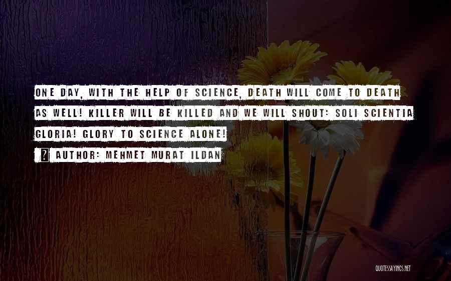 Mehmet Murat Ildan Quotes: One Day, With The Help Of Science, Death Will Come To Death As Well! Killer Will Be Killed And We