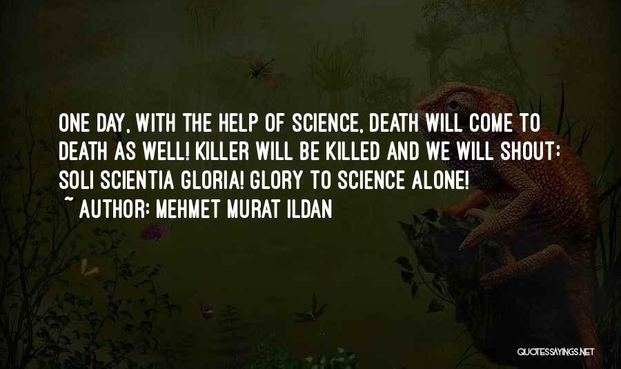 Mehmet Murat Ildan Quotes: One Day, With The Help Of Science, Death Will Come To Death As Well! Killer Will Be Killed And We