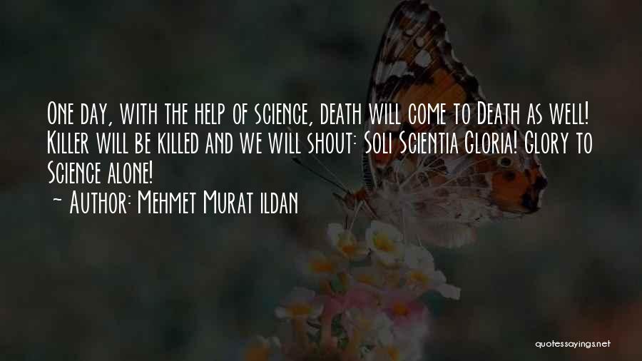 Mehmet Murat Ildan Quotes: One Day, With The Help Of Science, Death Will Come To Death As Well! Killer Will Be Killed And We