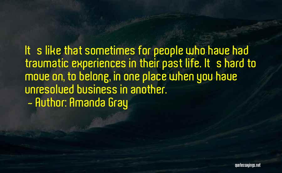 Amanda Gray Quotes: It's Like That Sometimes For People Who Have Had Traumatic Experiences In Their Past Life. It's Hard To Move On,