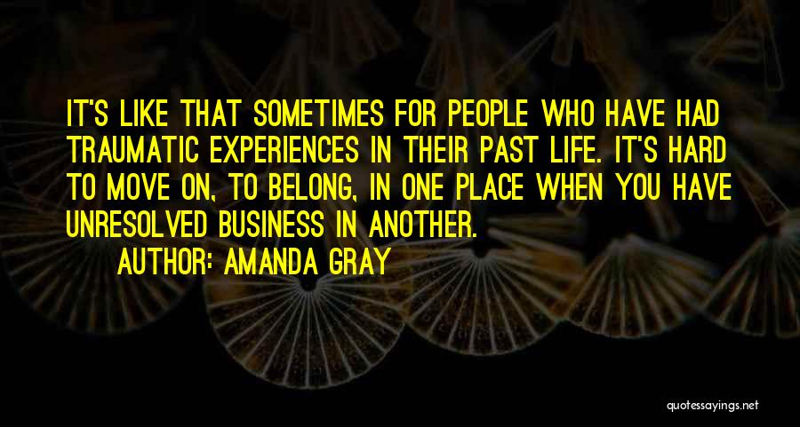 Amanda Gray Quotes: It's Like That Sometimes For People Who Have Had Traumatic Experiences In Their Past Life. It's Hard To Move On,