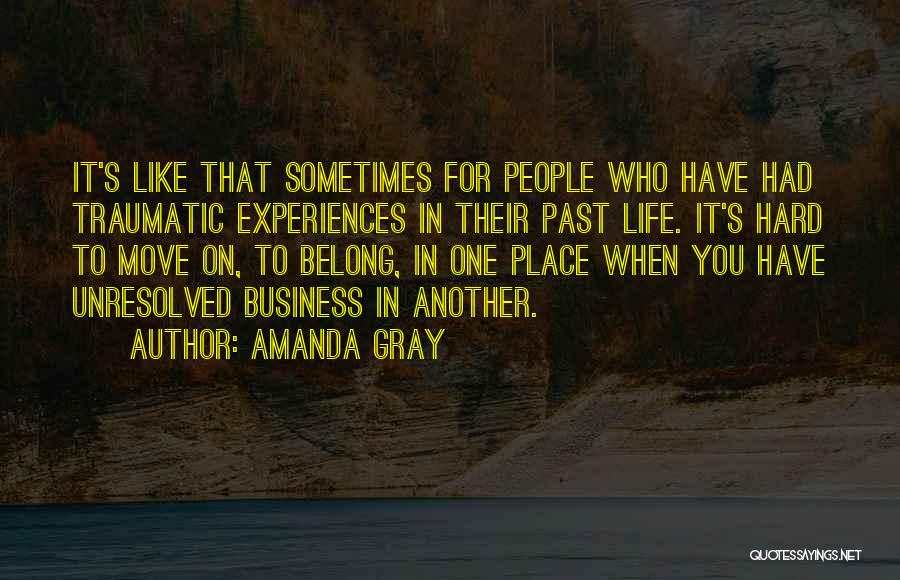 Amanda Gray Quotes: It's Like That Sometimes For People Who Have Had Traumatic Experiences In Their Past Life. It's Hard To Move On,