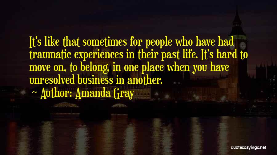 Amanda Gray Quotes: It's Like That Sometimes For People Who Have Had Traumatic Experiences In Their Past Life. It's Hard To Move On,