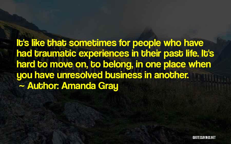 Amanda Gray Quotes: It's Like That Sometimes For People Who Have Had Traumatic Experiences In Their Past Life. It's Hard To Move On,