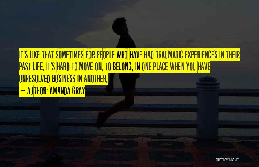 Amanda Gray Quotes: It's Like That Sometimes For People Who Have Had Traumatic Experiences In Their Past Life. It's Hard To Move On,